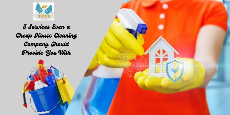 5 Services Even a Cheap House Cleaning Company Should Provide You With